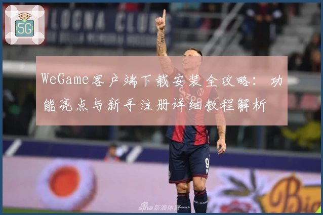 WeGame客户端下载安装全攻略：功能亮点与新手注册详细教程解析