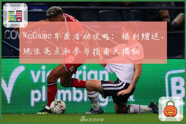 WeGame年度活动攻略：福利赠送、玩法亮点和参与指南大揭秘