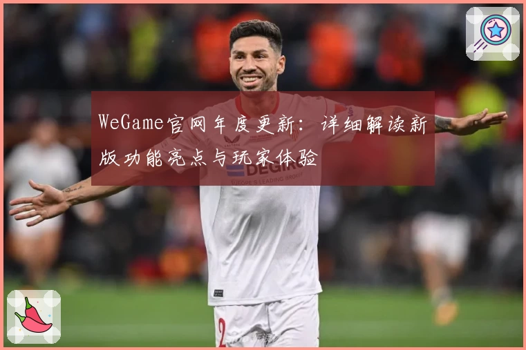 WeGame官网年度更新：详细解读新版功能亮点与玩家体验