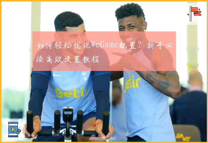 如何轻松优化WeGame配置？新手必读高效设置教程