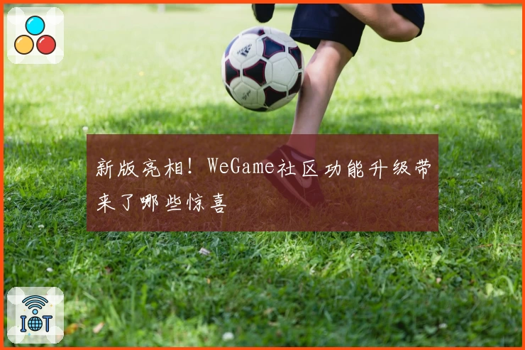 新版亮相！WeGame社区功能升级带来了哪些惊喜