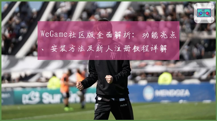 WeGame社区版全面解析：功能亮点、安装方法及新人注册教程详解
