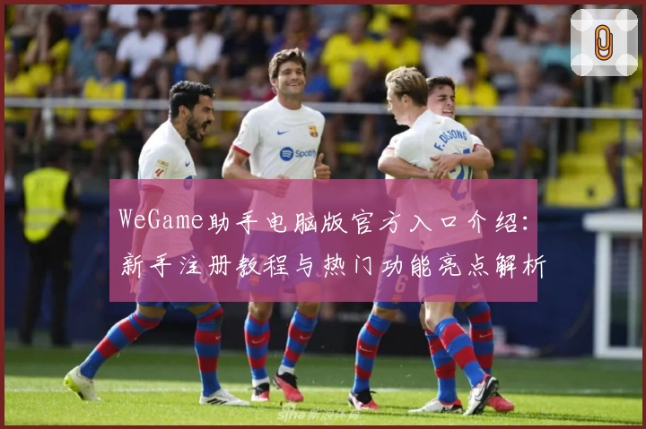 WeGame助手电脑版官方入口介绍：新手注册教程与热门功能亮点解析