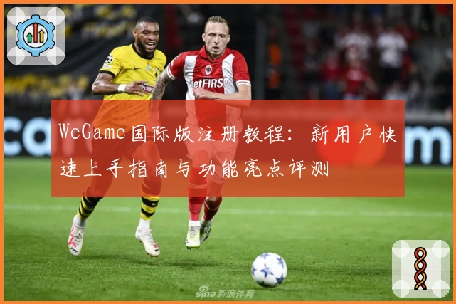 WeGame国际版注册教程：新用户快速上手指南与功能亮点评测