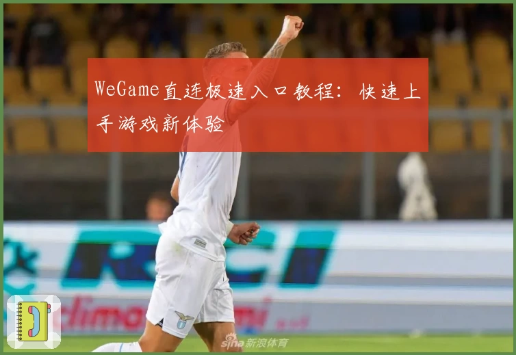 WeGame直连极速入口教程:快速上手游戏新体验