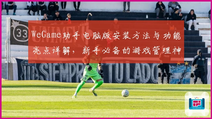 WeGame助手电脑版安装方法与功能亮点详解，新手必备的游戏管理神器