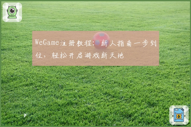 WeGame注册教程：新人指南一步到位，轻松开启游戏新天地