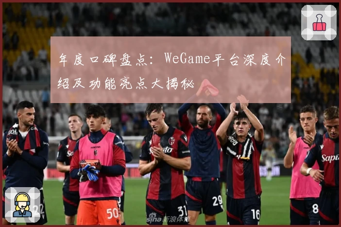 年度口碑盘点：WeGame平台深度介绍及功能亮点大揭秘