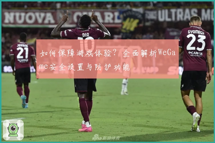 如何保障游戏体验？全面解析WeGame安全设置与防护功能