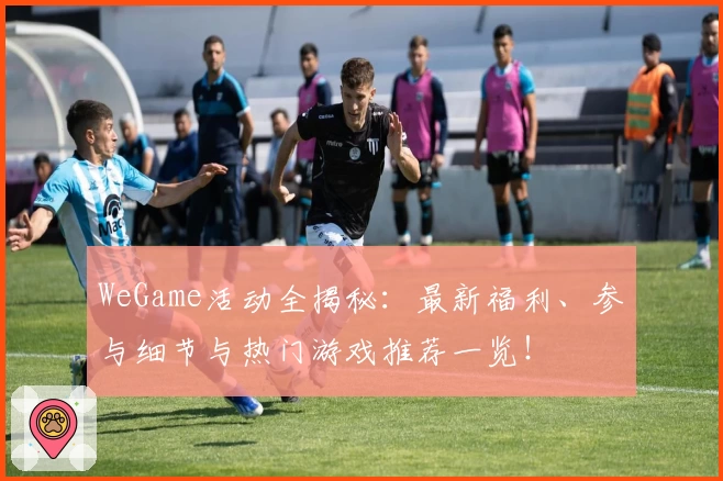 WeGame活动全揭秘：最新福利、参与细节与热门游戏推荐一览！