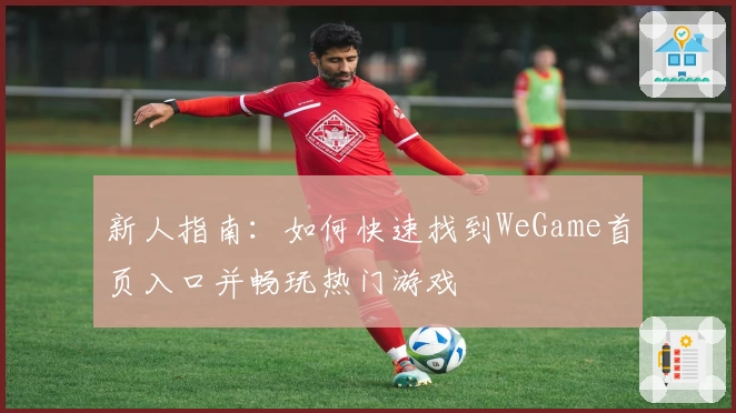 新人指南：如何快速找到WeGame首页入口并畅玩热门游戏