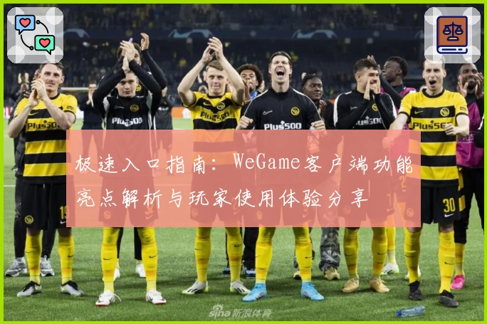 极速入口指南：WeGame客户端功能亮点解析与玩家使用体验分享