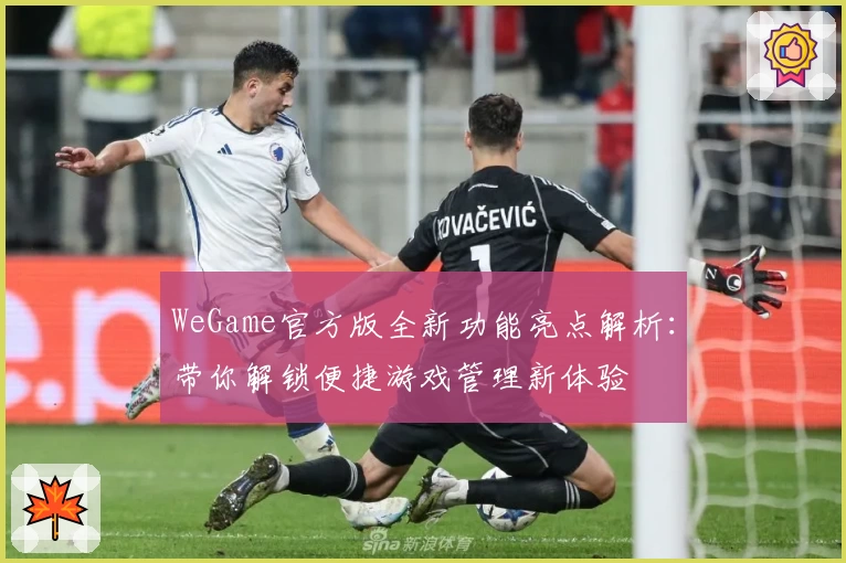 WeGame官方版全新功能亮点解析：带你解锁便捷游戏管理新体验
