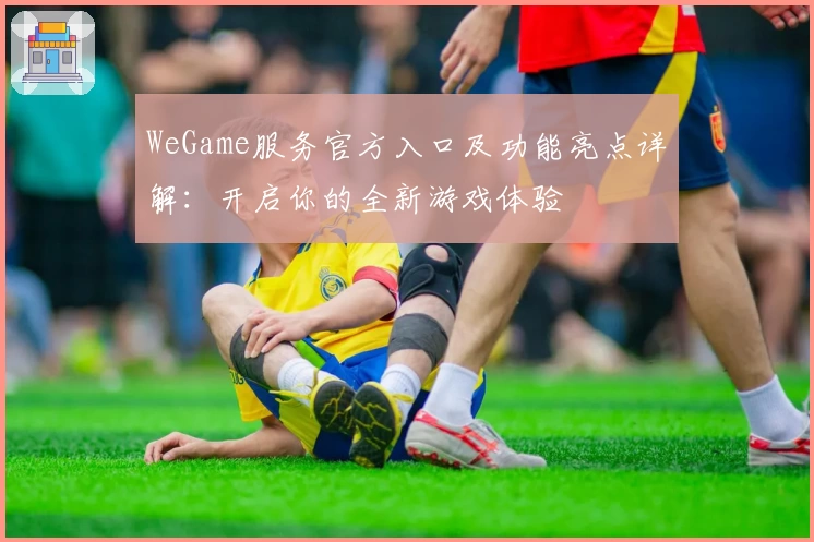 WeGame服务官方入口及功能亮点详解：开启你的全新游戏体验