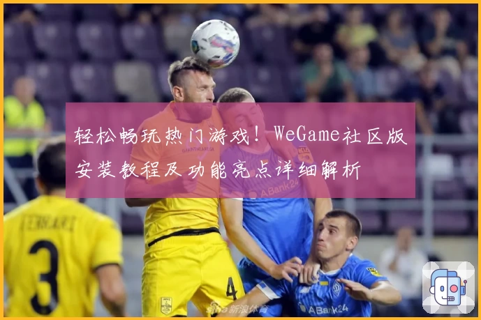 轻松畅玩热门游戏！WeGame社区版安装教程及功能亮点详细解析
