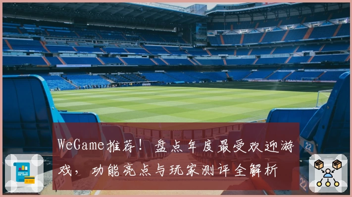 WeGame推荐!盘点年度最受欢迎游戏,功能亮点与玩家测评全解析