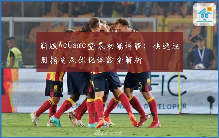 新版WeGame登录功能详解：快速注册指南及优化体验全解析
