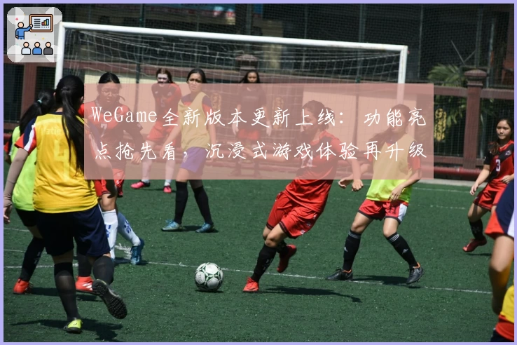 WeGame全新版本更新上线：功能亮点抢先看，沉浸式游戏体验再升级