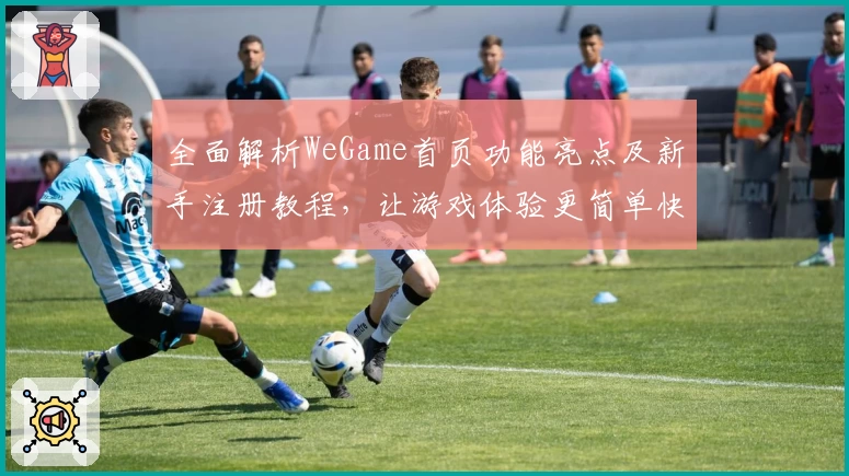 全面解析WeGame首页功能亮点及新手注册教程，让游戏体验更简单快捷