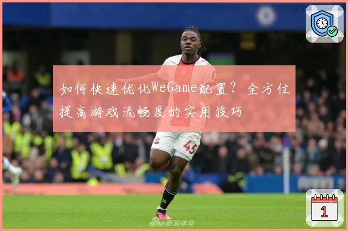 如何快速优化WeGame配置？全方位提高游戏流畅度的实用技巧