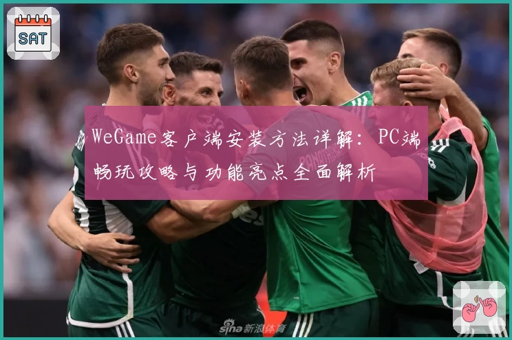 WeGame客户端安装方法详解：PC端畅玩攻略与功能亮点全面解析