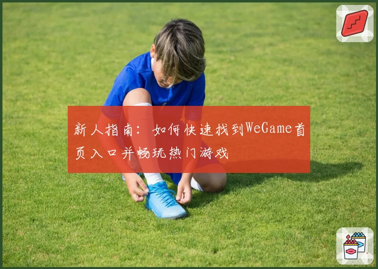 新人指南:如何快速找到WeGame首页入口并畅玩热门游戏