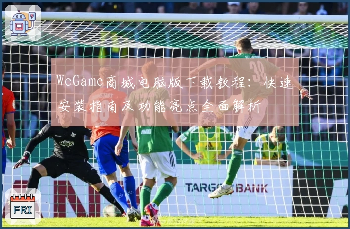 WeGame商城电脑版下载教程：快速安装指南及功能亮点全面解析