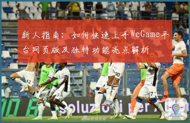 新人指南：如何快速上手WeGame平台网页版及独特功能亮点解析