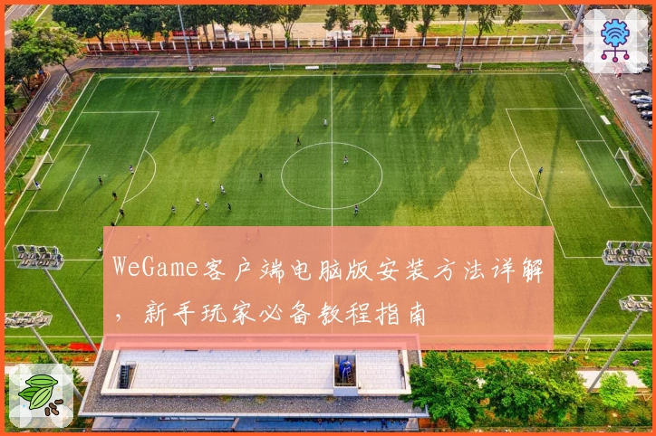 WeGame客户端电脑版安装方法详解，新手玩家必备教程指南