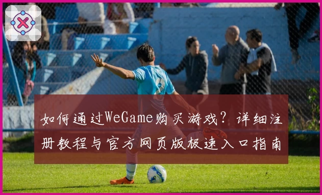如何通过WeGame购买游戏？详细注册教程与官方网页版极速入口指南
